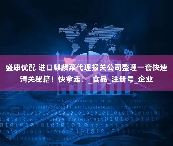 盛康优配 进口麒麟菜代理报关公司整理一套快速清关秘籍！快拿走！_食品_注册号_企业