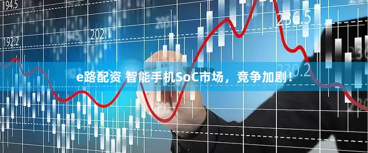 e路配资 智能手机SoC市场，竞争加剧！