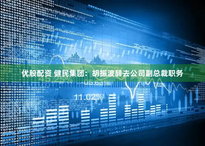 优股配资 健民集团：胡振波辞去公司副总裁职务