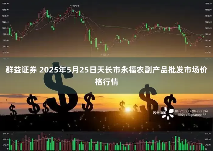 群益证券 2025年5月25日天长市永福农副产品批发市场价格行情