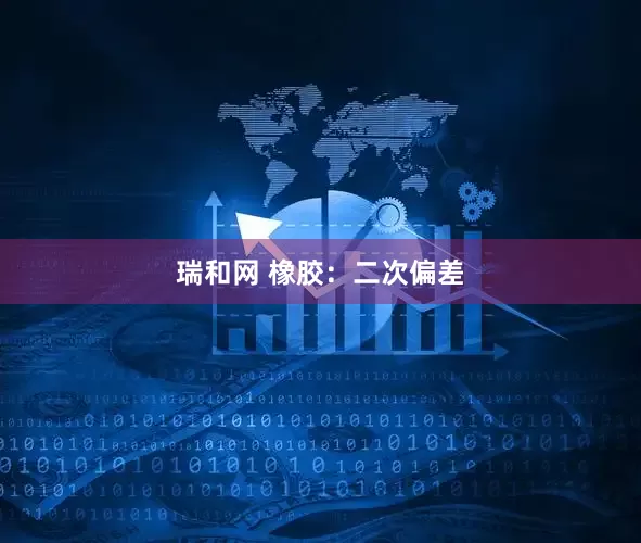 瑞和网 橡胶：二次偏差