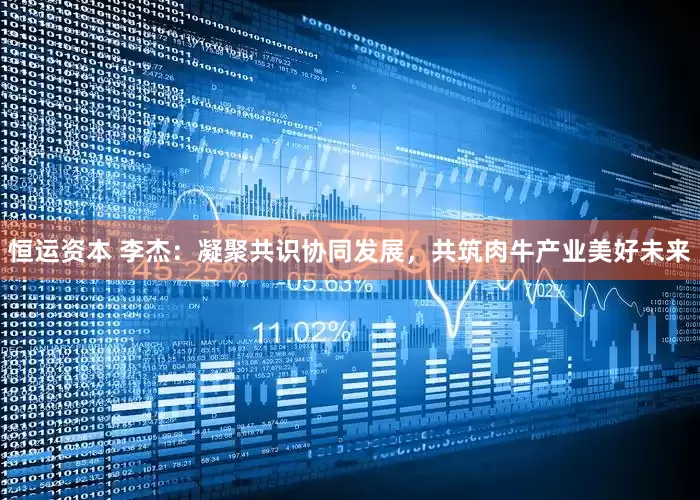 恒运资本 李杰：凝聚共识协同发展，共筑肉牛产业美好未来