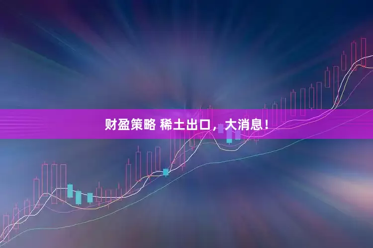 财盈策略 稀土出口，大消息！