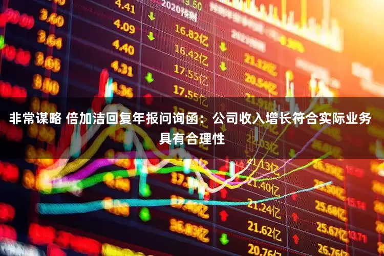非常谋略 倍加洁回复年报问询函：公司收入增长符合实际业务 具有合理性