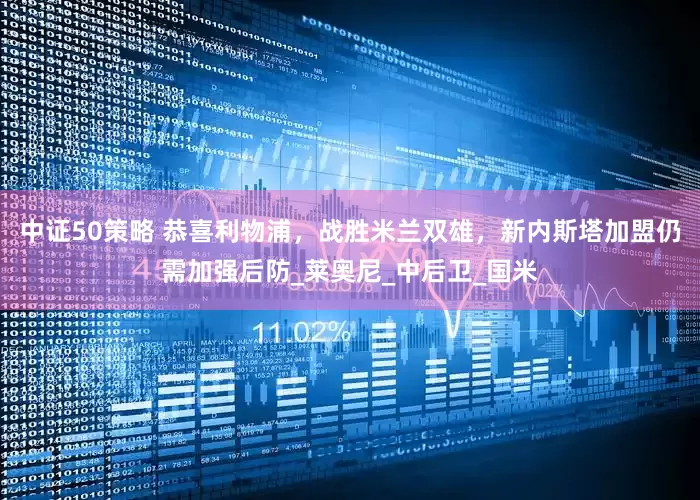 中证50策略 恭喜利物浦，战胜米兰双雄，新内斯塔加盟仍需加强后防_莱奥尼_中后卫_国米
