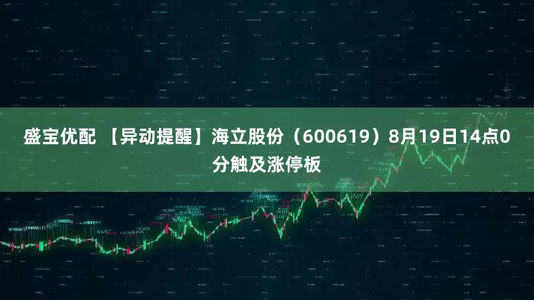 盛宝优配 【异动提醒】海立股份（600619）8月19日14点0分触及涨停板