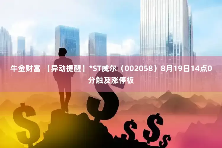 牛金财富 【异动提醒】*ST威尔（002058）8月19日14点0分触及涨停板