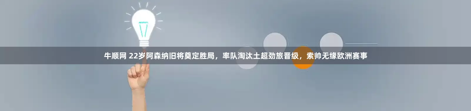 牛顺网 22岁阿森纳旧将奠定胜局，率队淘汰土超劲旅晋级，索帅无缘欧洲赛事