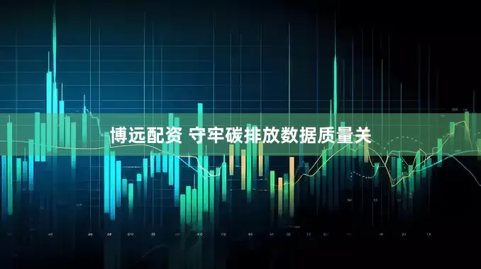 博远配资 守牢碳排放数据质量关