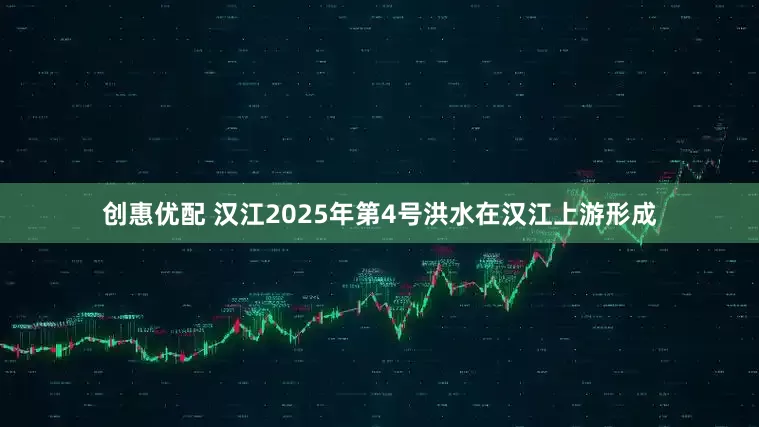 创惠优配 汉江2025年第4号洪水在汉江上游形成