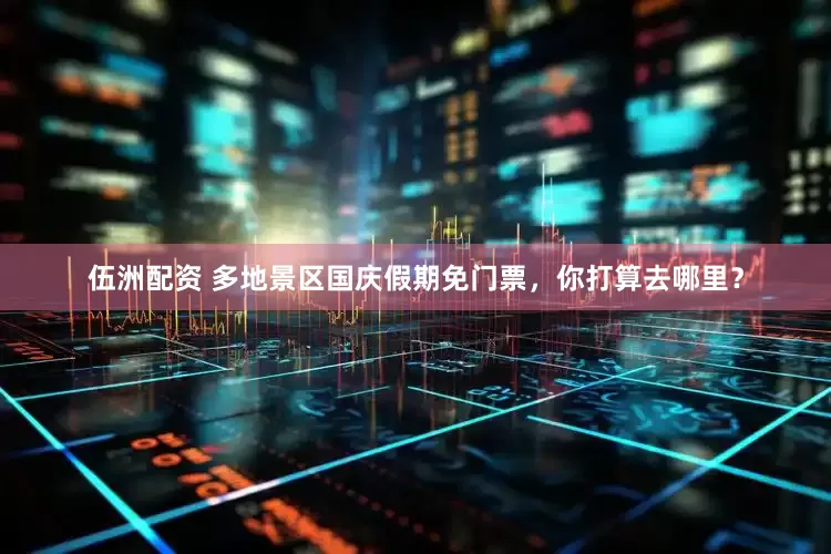 伍洲配资 多地景区国庆假期免门票，你打算去哪里？
